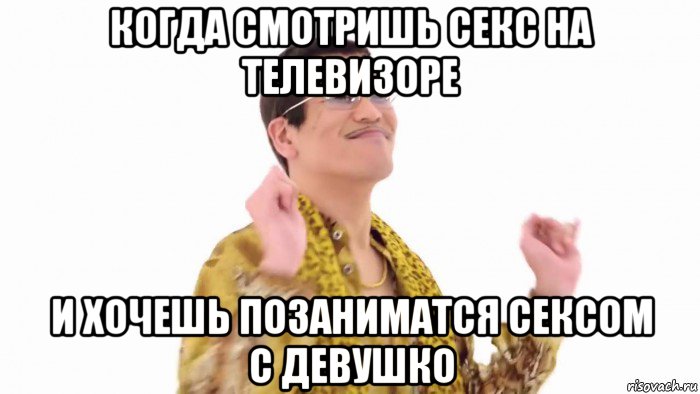 когда смотришь секс на телевизоре и хочешь позаниматся сексом с девушко, Мем    PenApple