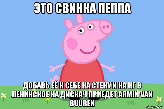 это свинка пеппа добавь её к себе на стену и на нг в ленинское на дискач приедет armin van buuren, Мем Пеппа