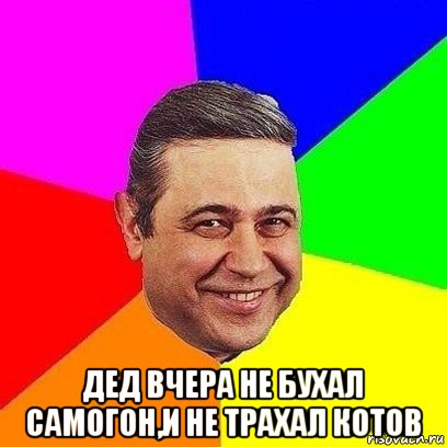  дед вчера не бухал самогон,и не трахал котов, Мем Петросяныч