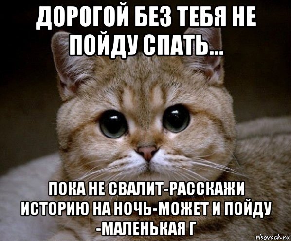 дорогой без тебя не пойду спать... пока не свалит-расскажи историю на ночь-может и пойду -маленькая г, Мем Пидрила Ебаная