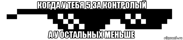 когда у тебя 5 за контролый а у остальных меньше