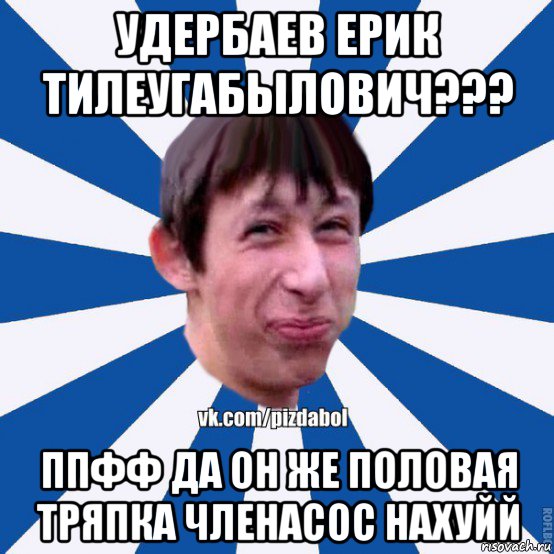 удербаев ерик тилеугабылович??? ппфф да он же половая тряпка членасос нахуйй, Мем Пиздабол типичный вк