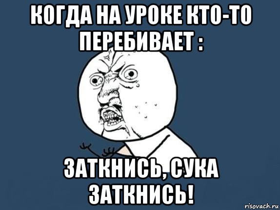 когда на уроке кто-то перебивает : заткнись, сука заткнись!, Мем  почему мем