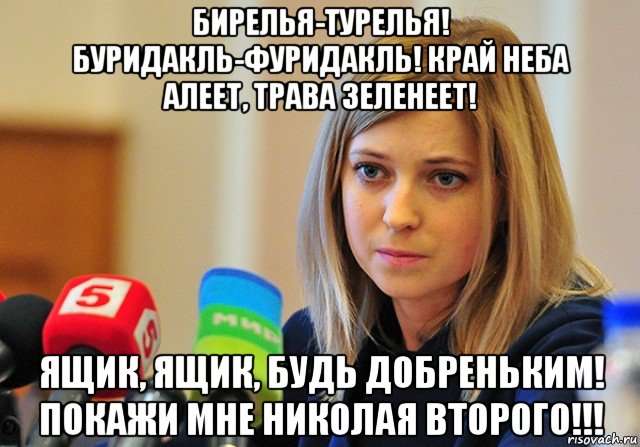бирелья-турелья! буридакль-фуридакль! край неба алеет, трава зеленеет! ящик, ящик, будь добреньким! покажи мне николая второго!!!
