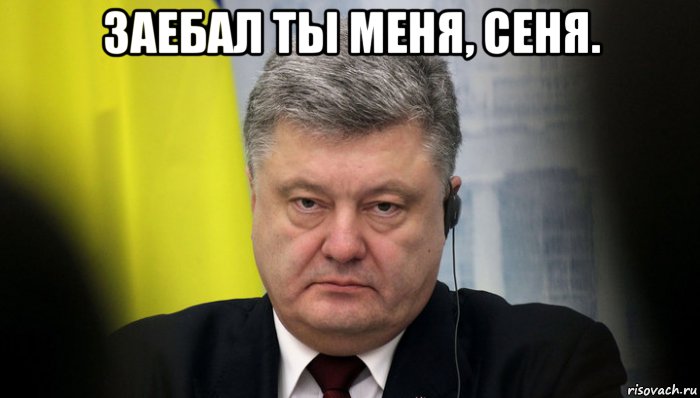 заебал ты меня, сеня. , Мем Порошенко