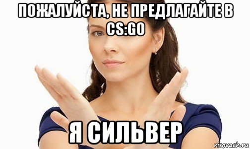 пожалуйста, не предлагайте в cs:go я сильвер, Мем Пожалуйста не предлагайте мне