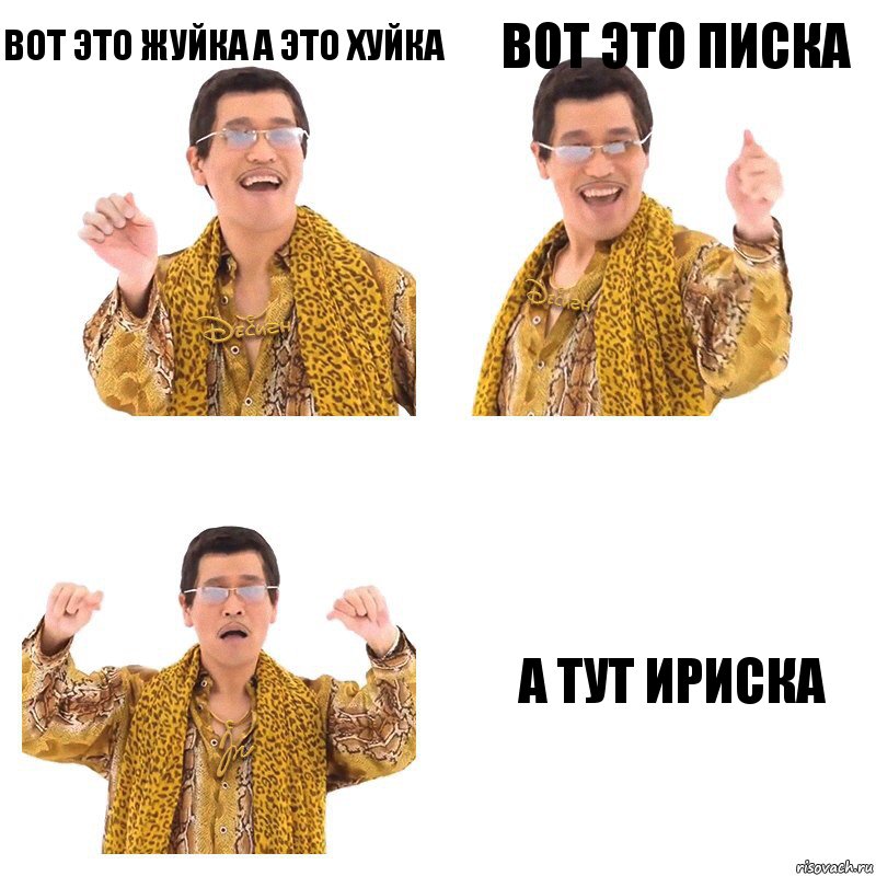 вот это жуйка а это хуйка вот это писка а тут ириска