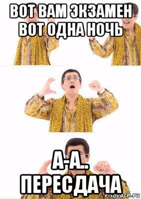 вот вам экзамен вот одна ночь а-а.. пересдача