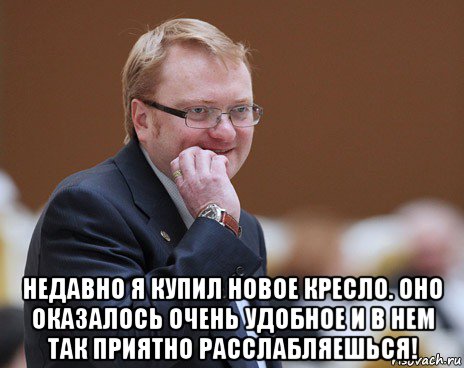  недавно я купил новое кресло. оно оказалось очень удобное и в нем так приятно расслабляешься!