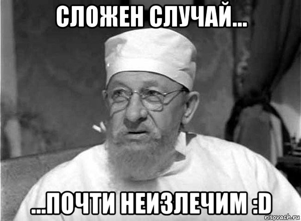 сложен случай... ...почти неизлечим :d