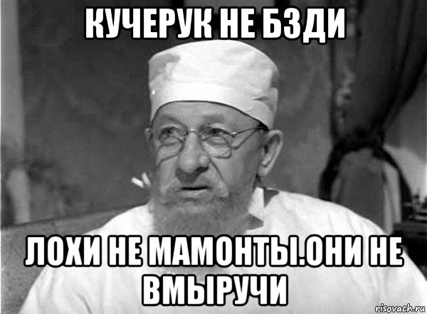 кучерук не бзди лохи не мамонты.они не вмыручи