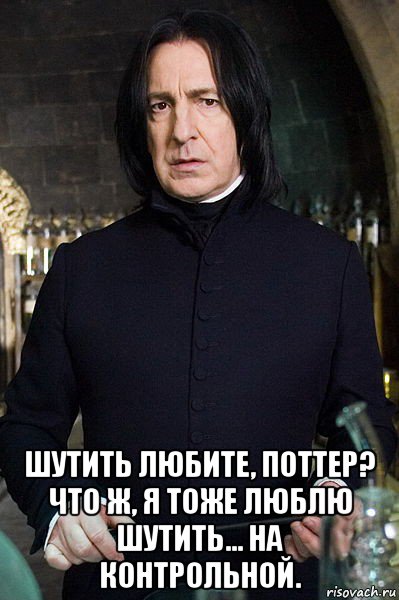  шутить любите, поттер? что ж, я тоже люблю шутить... на контрольной.
