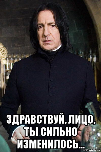 здравствуй, лицо, ты сильно изменилось...