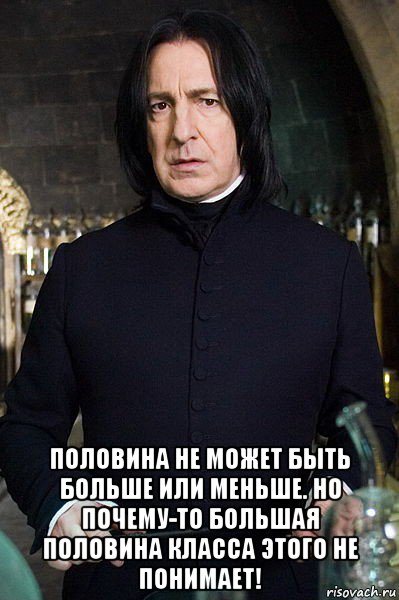  половина не может быть больше или меньше. но почему-то большая половина класса этого не понимает!