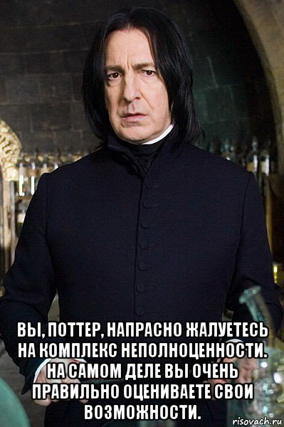  вы, поттер, напрасно жалуетесь на комплекс неполноценности. на самом деле вы очень правильно оцениваете свои возможности.