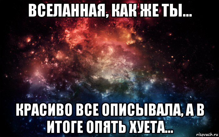 вселанная, как же ты... красиво все описывала, а в итоге опять хуета..., Мем Просто космос