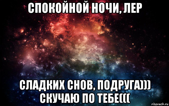 спокойной ночи, лер сладких снов, подруга))) скучаю по тебе(((, Мем Просто космос