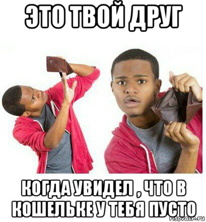 это твой друг когда увидел , что в кошельке у тебя пусто, Мем  Пустой кошелек