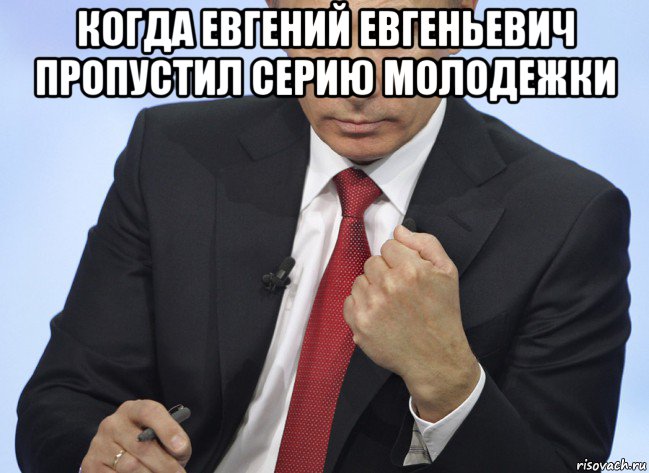 когда евгений евгеньевич пропустил серию молодежки , Мем Путин показывает кулак