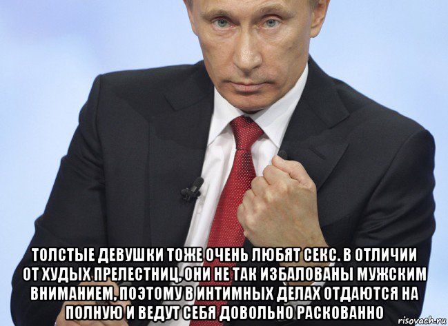  толстые девушки тоже очень любят секс. в отличии от худых прелестниц, они не так избалованы мужским вниманием, поэтому в интимных делах отдаются на полную и ведут себя довольно раскованно, Мем Путин показывает кулак