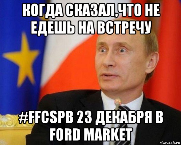 когда сказал,что не едешь на встречу #ffcspb 23 декабря в ford market