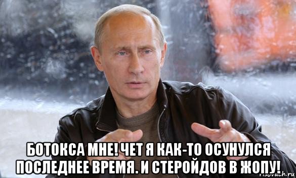  ботокса мне! чет я как-то осунулся последнее время. и стеройдов в жопу!, Мем Путин