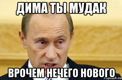 дима ты мудак врочем нечего нового, Мем путин