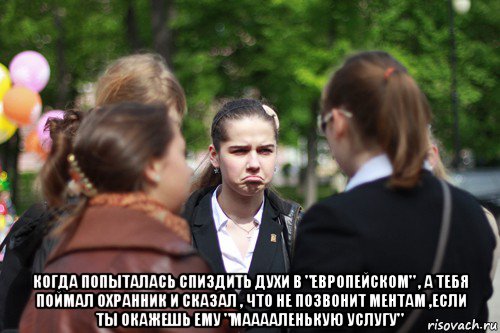  когда попыталась спиздить духи в "европейском" , а тебя поймал охранник и сказал , что не позвонит ментам ,если ты окажешь ему "мааааленькую услугу", Мем Разочарованная Настя