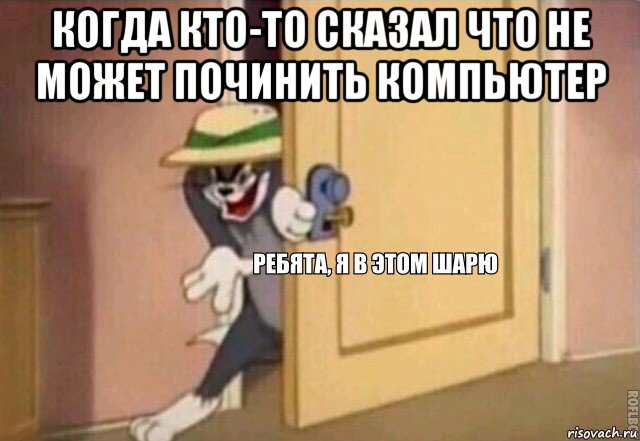 когда кто-то сказал что не может починить компьютер , Мем    Ребята я в этом шарю