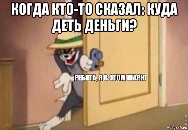 когда кто-то сказал: куда деть деньги? , Мем    Ребята я в этом шарю