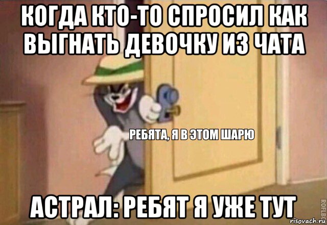 когда кто-то спросил как выгнать девочку из чата астрал: ребят я уже тут, Мем    Ребята я в этом шарю