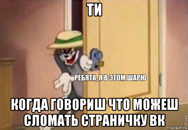 ти когда говориш что можеш сломать страничку вк, Мем    Ребята я в этом шарю