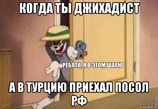 когда ты джихадист а в турцию приехал посол рф, Мем    Ребята я в этом шарю