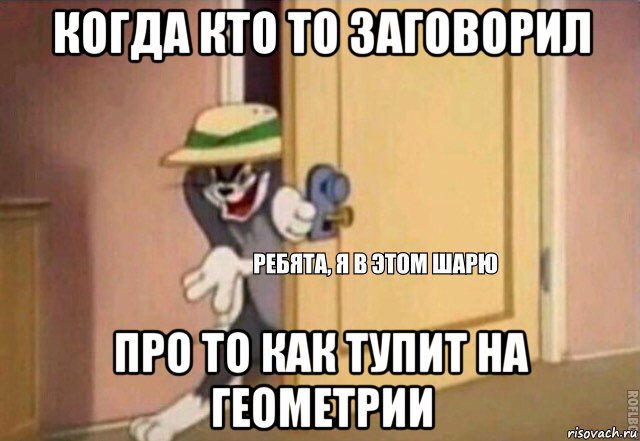 когда кто то заговорил про то как тупит на геометрии, Мем    Ребята я в этом шарю