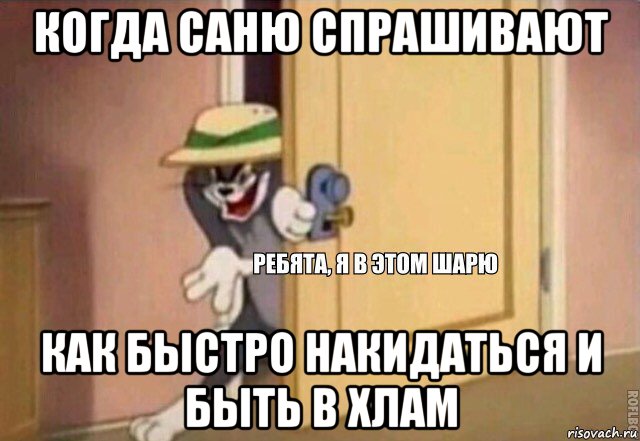 когда саню спрашивают как быстро накидаться и быть в хлам, Мем    Ребята я в этом шарю