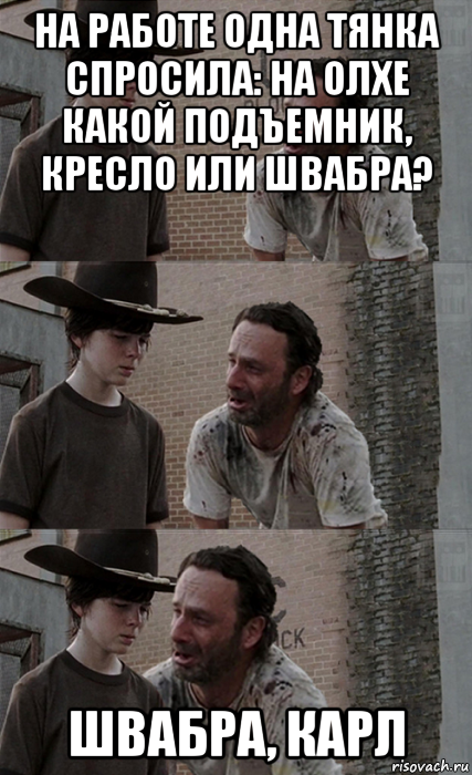 на работе одна тянка спросила: на олхе какой подъемник, кресло или швабра? швабра, карл, Мем Рик и Карл