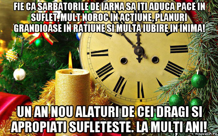 fie ca sarbatorile de iarna sa iti aduca pace in suflet, mult noroc in actiune, planuri grandioase in ratiune si multa iubire in inima! un an nou alaturi de cei dragi si apropiati sufleteste. la mulţi ani!
