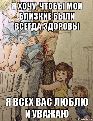 я хочу, чтобы мои близкие были всегда здоровы я всех вас люблю и уважаю, Мем Семья поддержит