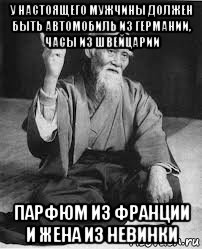у настоящего мужчины должен быть автомобиль из германии, часы из швейцарии парфюм из франции и жена из невинки