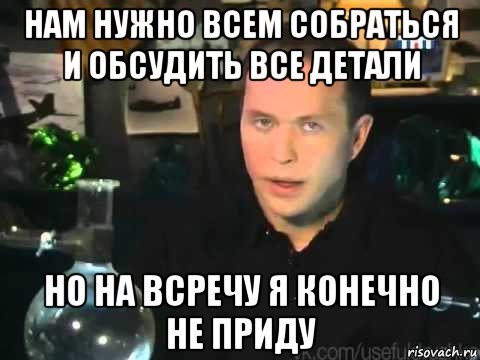 нам нужно всем собраться и обсудить все детали но на всречу я конечно не приду, Мем Сергей Дружко