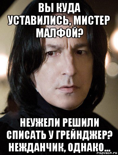 вы куда уставились, мистер малфой? неужели решили списать у грейнджер? нежданчик, однако..., Мем Северус Снейп Снегг