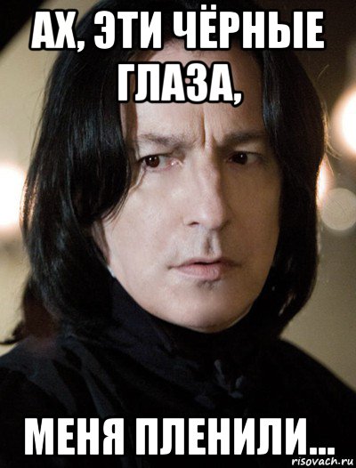ах, эти чёрные глаза, меня пленили..., Мем Северус Снейп Снегг