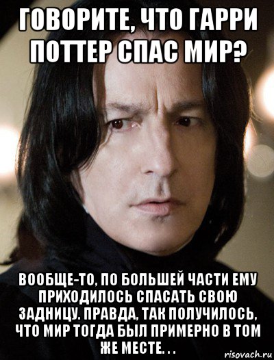 говорите, что гарри поттер спас мир? вообще-то, по большей части ему приходилось спасать свою задницу. правда, так получилось, что мир тогда был примерно в том же месте. . .
