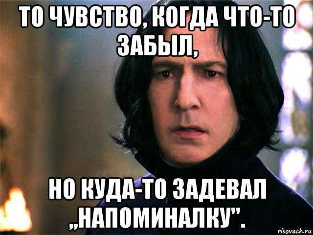 то чувство, когда что-то забыл, но куда-то задевал ,,напоминалку''.