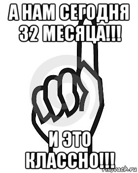 а нам сегодня 32 месяца!!! и это классно!!!