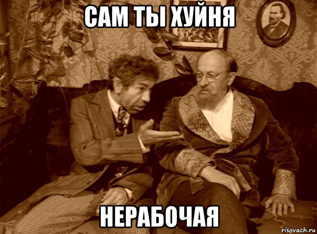 сам ты хуйня нерабочая