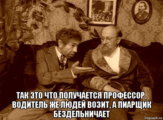  так это что получается профессор, водитель же людей возит, а пиарщик бездельничает