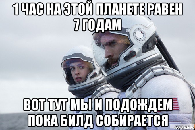 1 час на этой планете равен 7 годам вот тут мы и подождем пока билд собирается