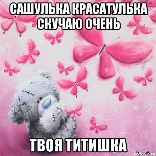 сашулька красатулька скучаю очень твоя титишка