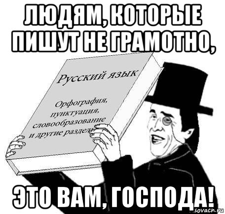 людям, которые пишут не грамотно, это вам, господа!